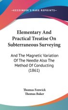 Elementary And Practical Treatise On Subterraneous Surveying: And The Magnetic Variation Of The Needle Also The Method Of Conducting (1861)