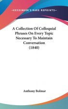 A Collection Of Colloquial Phrases On Every Topic Necessary To Maintain Conversation (1840)