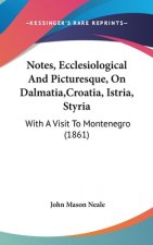 Notes, Ecclesiological And Picturesque, On Dalmatia,Croatia, Istria, Styria: With A Visit To Montenegro (1861)