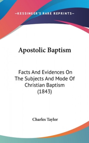 Apostolic Baptism: Facts And Evidences On The Subjects And Mode Of Christian Baptism (1843)