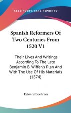 Spanish Reformers Of Two Centuries From 1520 V1: Their Lives And Writings According To The Late Benjamin B. Wiffen's Plan And With The Use Of His Mate