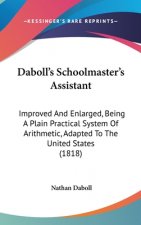 Daboll's Schoolmaster's Assistant: Improved And Enlarged, Being A Plain Practical System Of Arithmetic, Adapted To The United States (1818)
