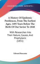 A History Of Epidemic Pestilences, From The Earliest Ages, 1495 Years Before The Birth Of Our Savior To 1848: With Researches Into Their Nature, Cause