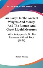 An Essay On The Ancient Weights And Money, And The Roman And Greek Liquid Measures: With An Appendix On The Roman And Greek Foot (1836)