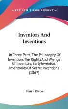 Inventors And Inventions: In Three Parts, The Philosophy Of Invention, The Rights And Wrongs Of Inventors, Early Inventors' Inventories Of Secret Inve