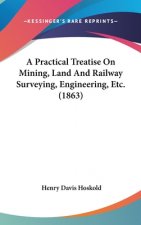 A Practical Treatise On Mining, Land And Railway Surveying, Engineering, Etc. (1863)