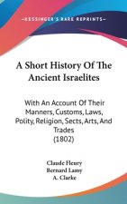 A Short History Of The Ancient Israelites: With An Account Of Their Manners, Customs, Laws, Polity, Religion, Sects, Arts, And Trades (1802)