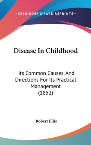 Disease In Childhood: Its Common Causes, And Directions For Its Practical Management (1852)