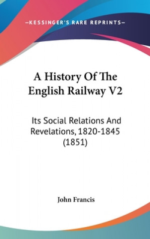 A History Of The English Railway V2: Its Social Relations And Revelations, 1820-1845 (1851)