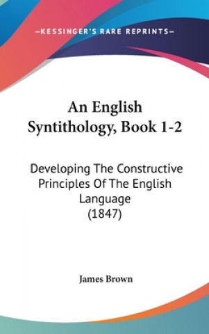 An English Syntithology, Book 1-2: Developing The Constructive Principles Of The English Language (1847)