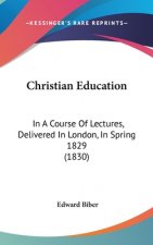 Christian Education: In A Course Of Lectures, Delivered In London, In Spring 1829 (1830)