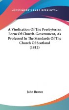 A Vindication Of The Presbyterian Form Of Church-Government, As Professed In The Standards Of The Church Of Scotland (1812)