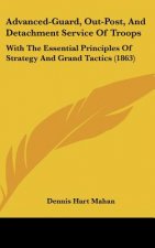 Advanced-Guard, Out-Post, And Detachment Service Of Troops: With The Essential Principles Of Strategy And Grand Tactics (1863)