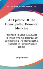 An Epitome Of The Homeopathic Domestic Medicine: Intended To Serve As A Guide To Those Who Are Desirous Of Commencing The Homeopathic Treatment In Fam