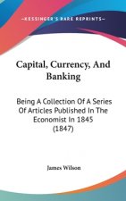 Capital, Currency, And Banking: Being A Collection Of A Series Of Articles Published In The Economist In 1845 (1847)