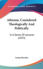 Atheism, Considered Theologically And Politically: In A Series Of Lectures (1853)