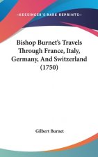 Bishop Burnet's Travels Through France, Italy, Germany, And Switzerland (1750)