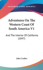 Adventures On The Western Coast Of South America V1: And The Interior Of California (1847)