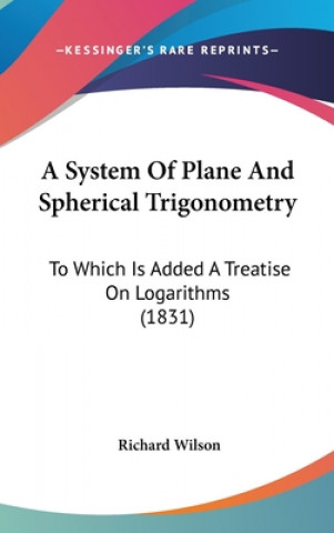 A System Of Plane And Spherical Trigonometry: To Which Is Added A Treatise On Logarithms (1831)