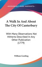 A Walk In And About The City Of Canterbury: With Many Observations Not Hitherto Described In Any Other Publication (1779)