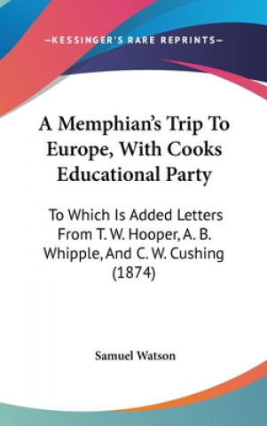 A Memphian's Trip To Europe, With Cooks Educational Party: To Which Is Added Letters From T. W. Hooper, A. B. Whipple, And C. W. Cushing (1874)