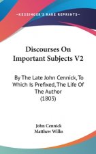 Discourses On Important Subjects V2: By The Late John Cennick, To Which Is Prefixed, The Life Of The Author (1803)