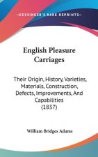 English Pleasure Carriages: Their Origin, History, Varieties, Materials, Construction, Defects, Improvements, And Capabilities (1837)
