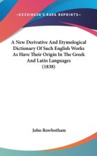 A New Derivative And Etymological Dictionary Of Such English Works As Have Their Origin In The Greek And Latin Languages (1838)