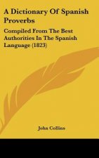 A Dictionary Of Spanish Proverbs: Compiled From The Best Authorities In The Spanish Language (1823)