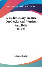 A Rudimentary Treatise On Clocks And Watches And Bells (1874)