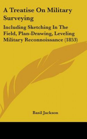 A Treatise On Military Surveying: Including Sketching In The Field, Plan-Drawing, Leveling Military Reconnoissance (1853)