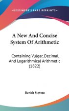 A New And Concise System Of Arithmetic: Containing Vulgar, Decimal, And Logarithmical Arithmetic (1822)