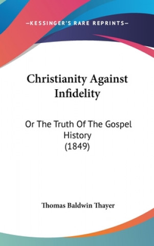 Christianity Against Infidelity: Or The Truth Of The Gospel History (1849)
