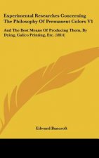 Experimental Researches Concerning The Philosophy Of Permanent Colors V1: And The Best Means Of Producing Them, By Dying, Calico Printing, Etc. (1814)