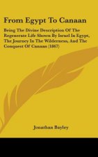 From Egypt To Canaan: Being The Divine Description Of The Regenerate Life Shown By Israel In Egypt, The Journey In The Wilderness, And The Conquest Of