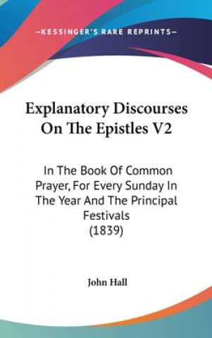 Explanatory Discourses On The Epistles V2: In The Book Of Common Prayer, For Every Sunday In The Year And The Principal Festivals (1839)