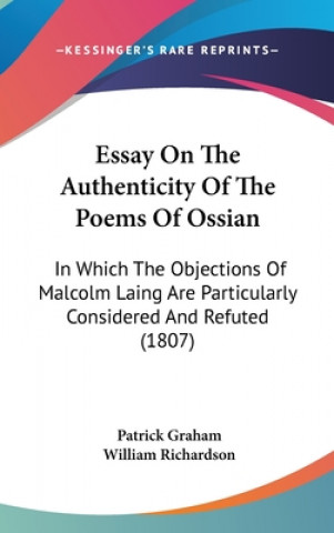 Essay On The Authenticity Of The Poems Of Ossian: In Which The Objections Of Malcolm Laing Are Particularly Considered And Refuted (1807)