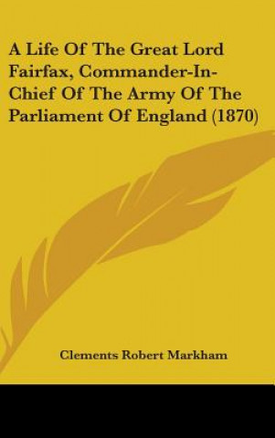 A Life Of The Great Lord Fairfax, Commander-In-Chief Of The Army Of The Parliament Of England (1870)