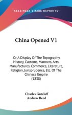 China Opened V1: Or A Display Of The Topography, History, Customs, Manners, Arts, Manufactures, Commerce, Literature, Religion, Jurisprudence, Etc. Of