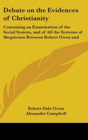 Debate On The Evidences Of Christianity: Containing An Examination Of The Social System, And Of All The Systems Of Skepticism Between Robert Owen And