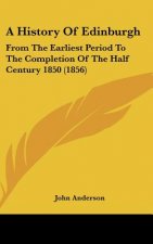 A History Of Edinburgh: From The Earliest Period To The Completion Of The Half Century 1850 (1856)