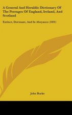 A General And Heraldic Dictionary Of The Peerages Of England, Ireland, And Scotland: Extinct, Dormant, And In Abeyance (1831)