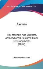 Assyria: Her Manners And Customs, Arts And Arms, Restored From Her Monuments (1852)