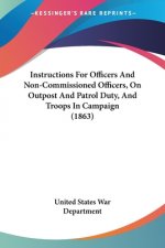 Instructions For Officers And Non-Commissioned Officers, On Outpost And Patrol Duty, And Troops In Campaign (1863)