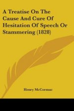 Treatise On The Cause And Cure Of Hesitation Of Speech Or Stammering (1828)
