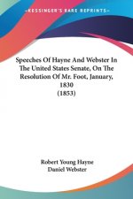 Speeches Of Hayne And Webster In The United States Senate, On The Resolution Of Mr. Foot, January, 1830 (1853)