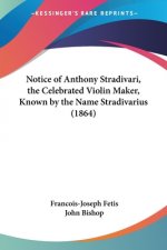 Notice Of Anthony Stradivari, The Celebrated Violin Maker, Known By The Name Stradivarius (1864)