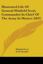Illustrated Life Of General Winfield Scott, Commander-In-Chief Of The Army In Mexico (1847)