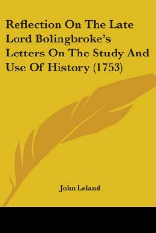 Reflection On The Late Lord Bolingbroke's Letters On The Study And Use Of History (1753)