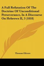Full Refutation Of The Doctrine Of Unconditional Perseverance, In A Discourse On Hebrews II, 3 (1818)